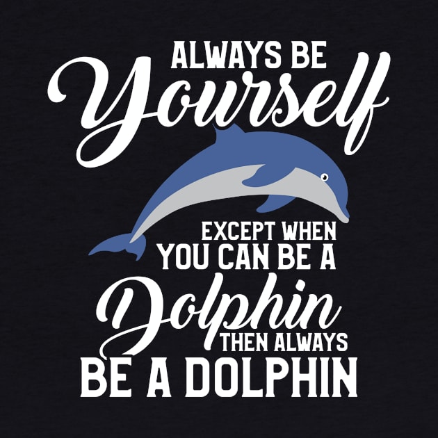 Always Be Yourself Except If You Can Be A Dolphin by theperfectpresents